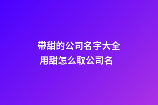 帶甜的公司名字大全 用甜怎么取公司名-第1張-公司起名-玄機派